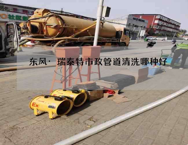 东风·瑞泰特市政管道清洗哪种好