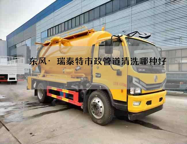 东风·瑞泰特市政管道清洗哪种好
