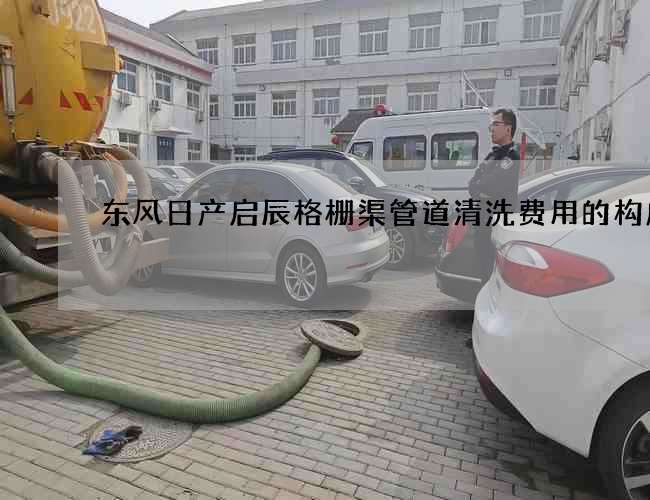 东风日产启辰格栅渠管道清洗费用的构成