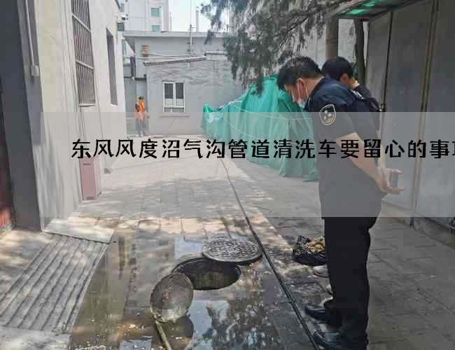 东风风度沼气沟管道清洗车要留心的事项