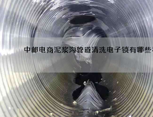 中邮电商泥浆沟管道清洗电子锁有哪些种类