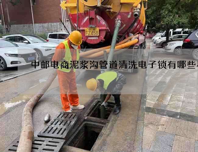 中邮电商泥浆沟管道清洗电子锁有哪些种类