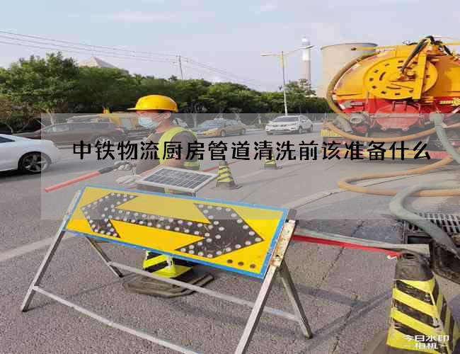 中铁物流厨房管道清洗前该准备什么