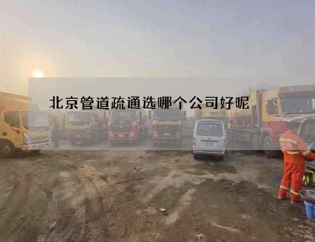 北京管道疏通选哪个公司好呢
