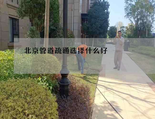 北京管道疏通选择什么好