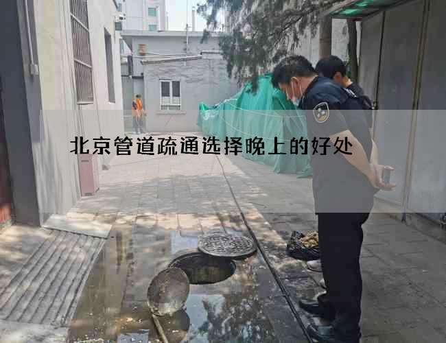 北京管道疏通选择晚上的好处 北京管道疏通选择晚上的好处