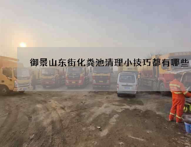 御景山东街化粪池清理小技巧都有哪些