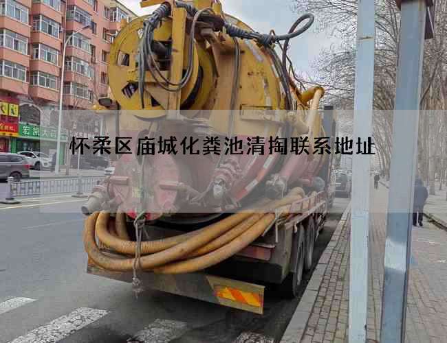 怀柔区庙城化粪池清掏联系地址