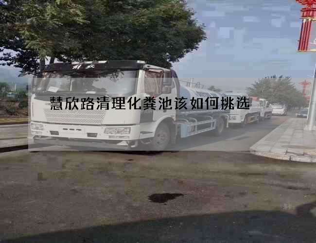 慧欣路清理化粪池该如何挑选