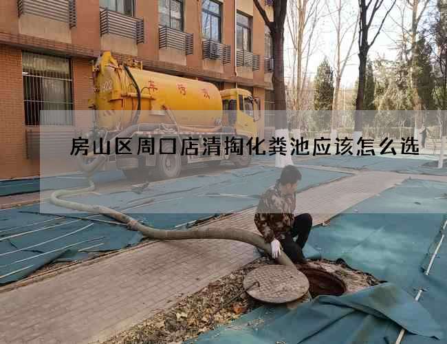房山区周口店清掏化粪池应该怎么选