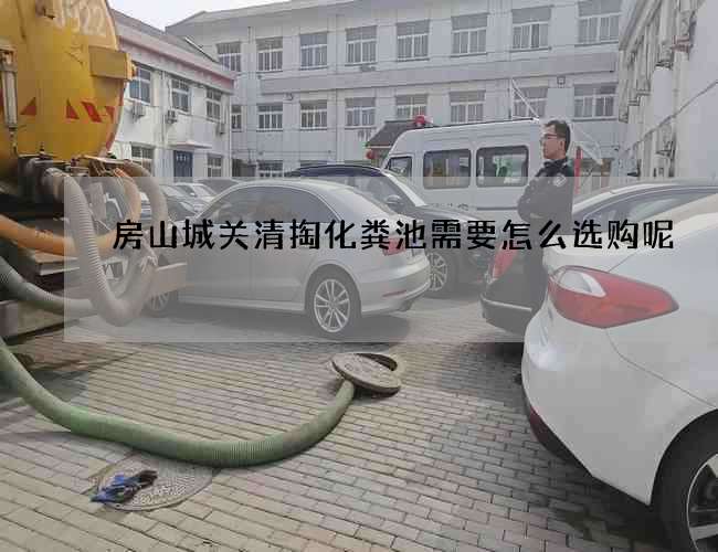 房山城关清掏化粪池需要怎么选购呢