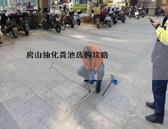 房山抽化粪池选购攻略
