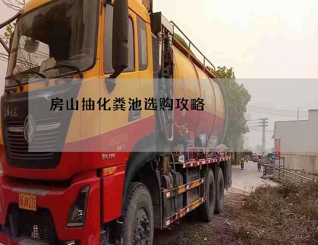 房山抽化粪池选购攻略