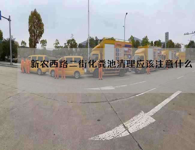 新农西路二街化粪池清理应该注意什么?