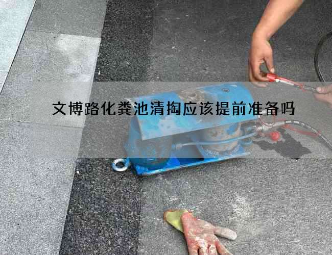 文博路化粪池清掏应该提前准备吗?