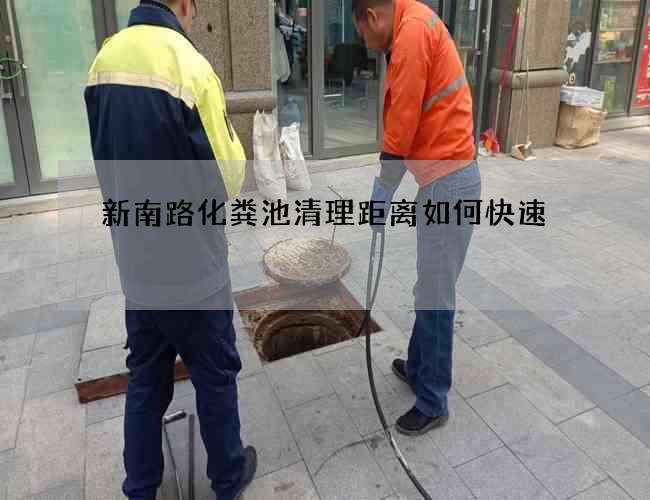 新南路化粪池清理距离如何快速