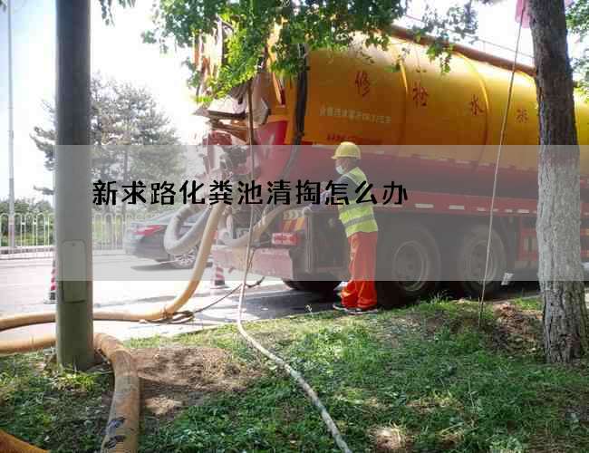 新求路化粪池清掏怎么办?