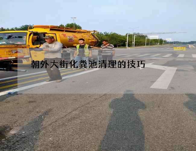 朝外大街化粪池清理的技巧