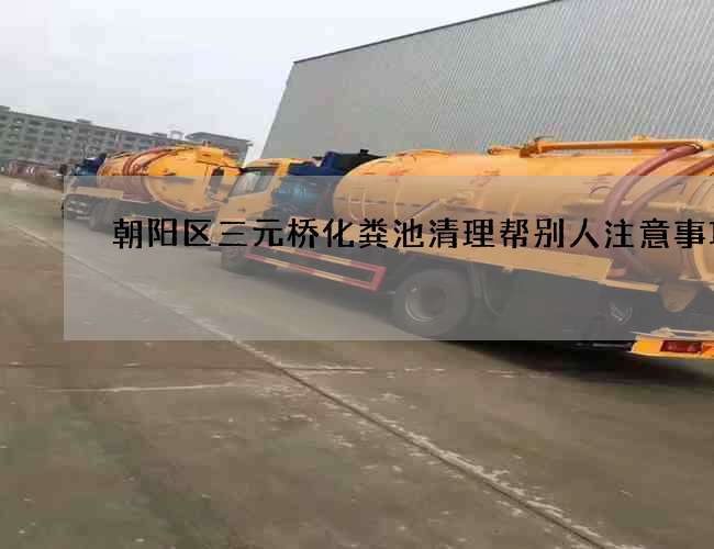 朝阳区三元桥化粪池清理帮别人注意事项