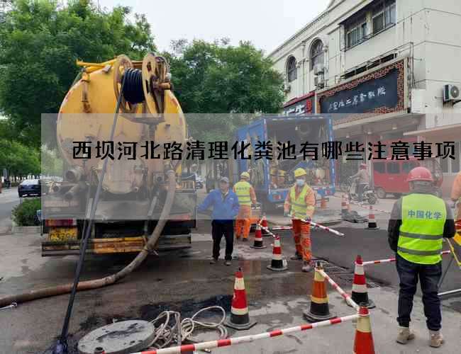 西坝河北路清理化粪池有哪些注意事项?