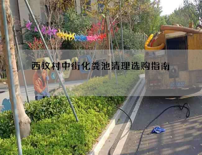 西坟村中街化粪池清理选购指南