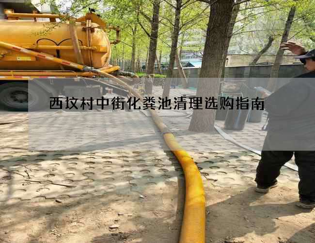 西坟村中街化粪池清理选购指南