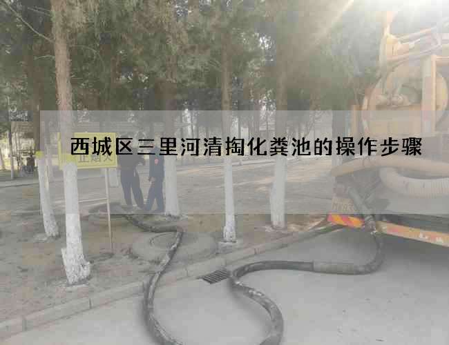 西城区三里河清掏化粪池的操作步骤 西城区三里河清掏化粪池的操作步骤