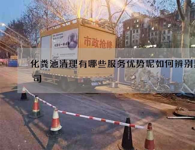 化粪池清理有哪些服务优势呢如何辨别黑公司