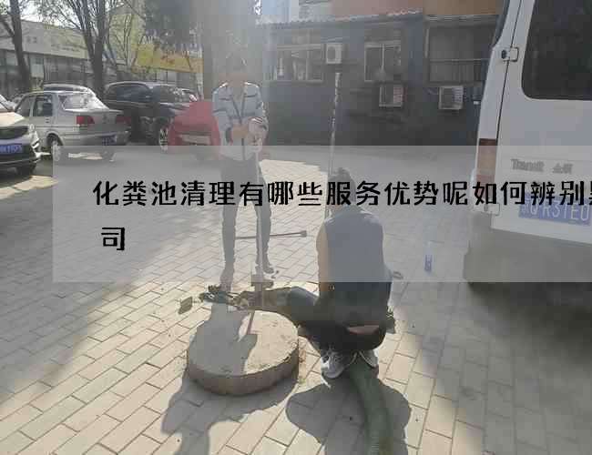 化粪池清理有哪些服务优势呢如何辨别黑公司